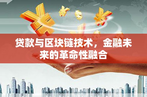 甘孜贷款与区块链技术，金融未来的革命性融合