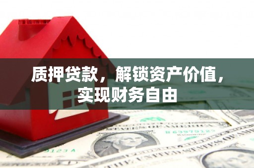 甘孜质押贷款，解锁资产价值，实现财务自由