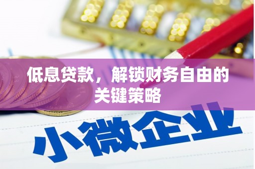 甘孜低息贷款，解锁财务自由的关键策略