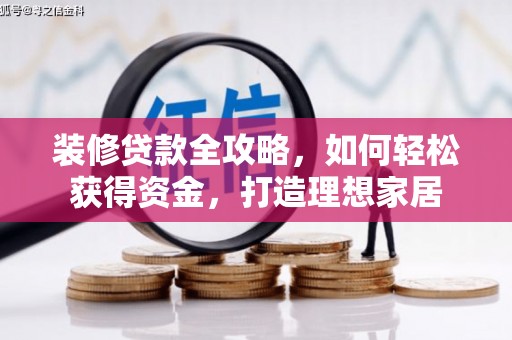 甘孜装修贷款全攻略，如何轻松获得资金，打造理想家居