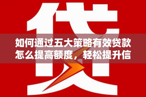 甘孜如何通过五大策略有效贷款怎么提高额度，轻松提升信用价值