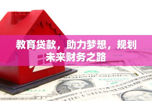 甘孜教育贷款，助力梦想，规划未来财务之路