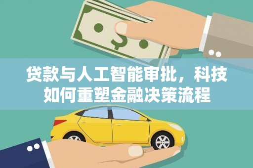 甘孜贷款与人工智能审批，科技如何重塑金融决策流程