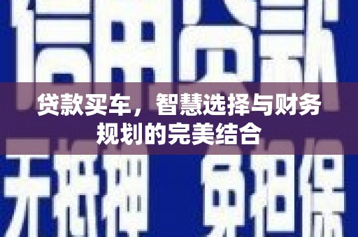 甘孜贷款买车，智慧选择与财务规划的完美结合