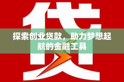 甘孜探索创业贷款，助力梦想起航的金融工具