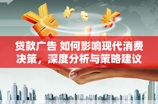 甘孜贷款广告 如何影响现代消费决策，深度分析与策略建议