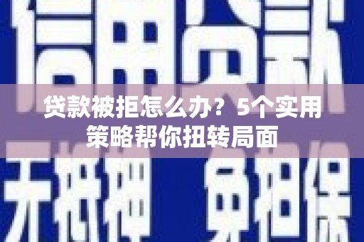 甘孜贷款被拒怎么办？5个实用策略帮你扭转局面