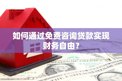 甘孜如何通过免费咨询贷款实现财务自由？
