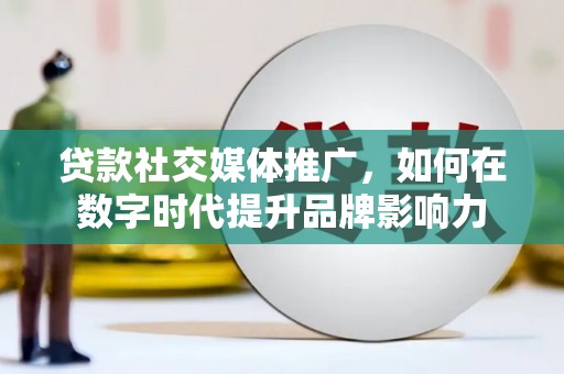 甘孜贷款社交媒体推广，如何在数字时代提升品牌影响力