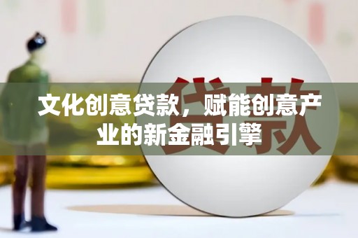 甘孜文化创意贷款，赋能创意产业的新金融引擎