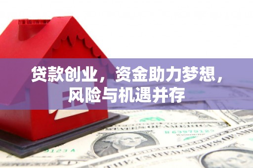 甘孜贷款创业，资金助力梦想，风险与机遇并存