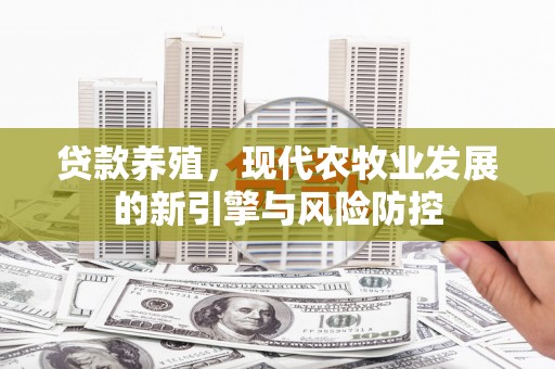 甘孜贷款养殖，现代农牧业发展的新引擎与风险防控