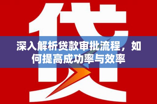 甘孜深入解析贷款审批流程，如何提高成功率与效率