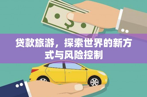 甘孜贷款旅游，探索世界的新方式与风险控制