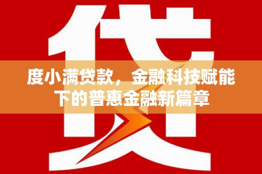 甘孜度小满贷款，金融科技赋能下的普惠金融新篇章