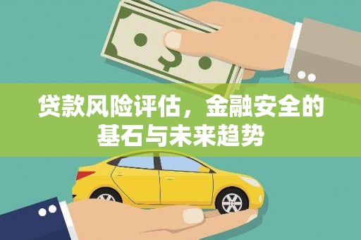 甘孜贷款风险评估，金融安全的基石与未来趋势