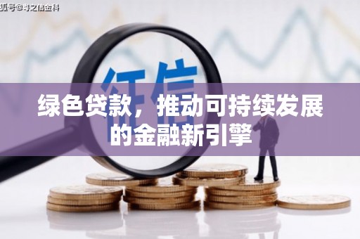 甘孜绿色贷款，推动可持续发展的金融新引擎