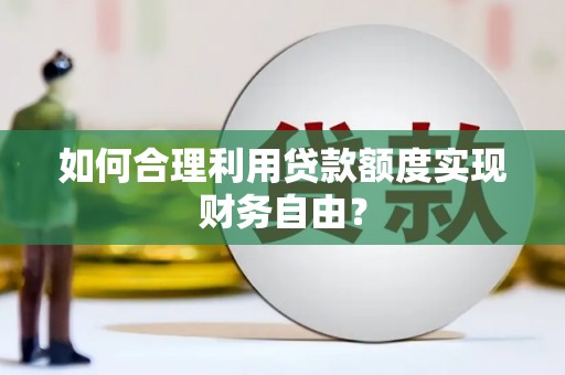 甘孜如何合理利用贷款额度实现财务自由？