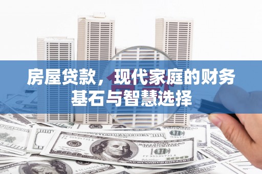 甘孜房屋贷款，现代家庭的财务基石与智慧选择