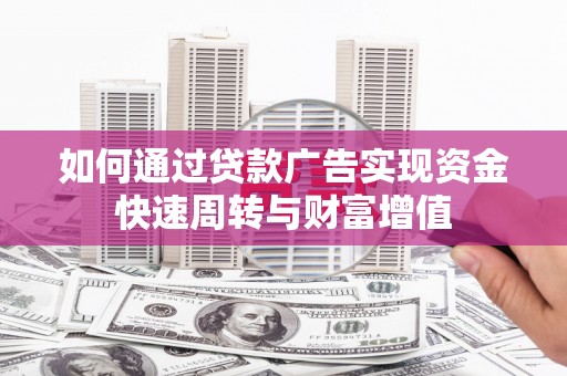 甘孜如何通过贷款广告实现资金快速周转与财富增值