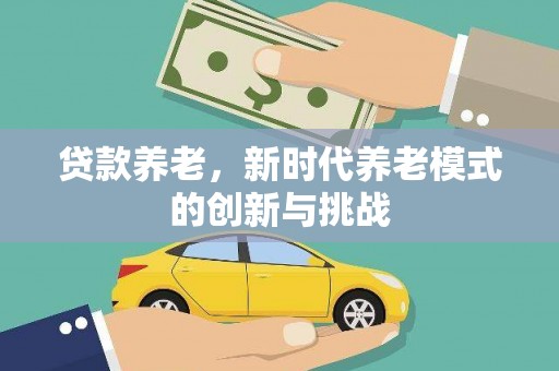 甘孜贷款养老，新时代养老模式的创新与挑战