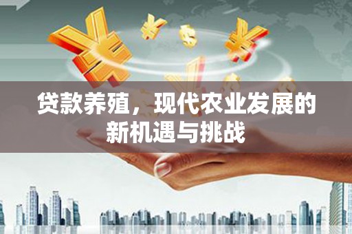 甘孜贷款养殖，现代农业发展的新机遇与挑战