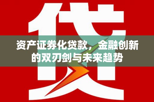甘孜资产证券化贷款，金融创新的双刃剑与未来趋势