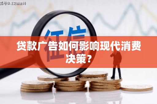 甘孜贷款广告如何影响现代消费决策？