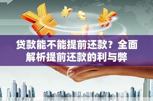 甘孜贷款能不能提前还款？全面解析提前还款的利与弊