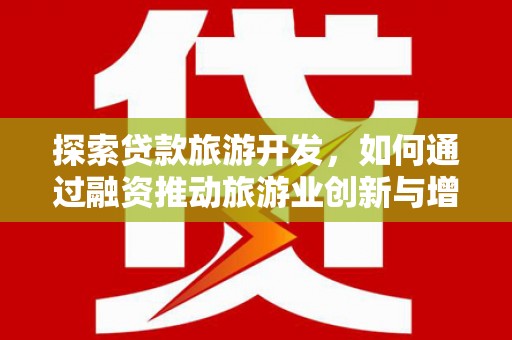甘孜探索贷款旅游开发，如何通过融资推动旅游业创新与增长