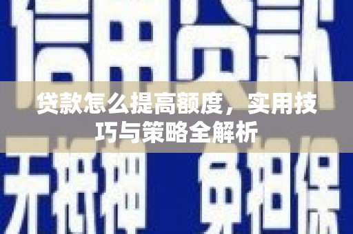 甘孜贷款怎么提高额度，实用技巧与策略全解析