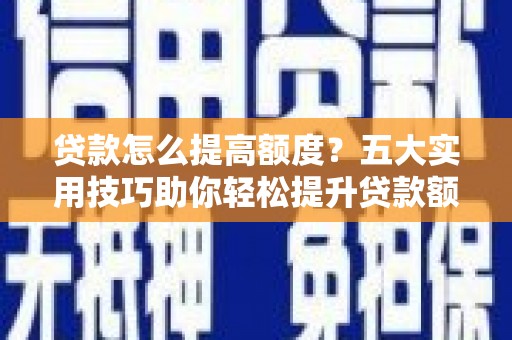 甘孜贷款怎么提高额度？五大实用技巧助你轻松提升贷款额度