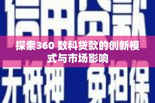 甘孜探索360 数科贷款的创新模式与市场影响
