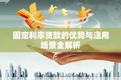 甘孜固定利率贷款的优势与适用场景全解析