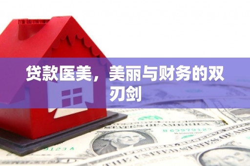 甘孜贷款医美，美丽与财务的双刃剑