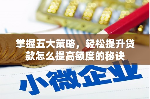 甘孜掌握五大策略，轻松提升贷款怎么提高额度的秘诀