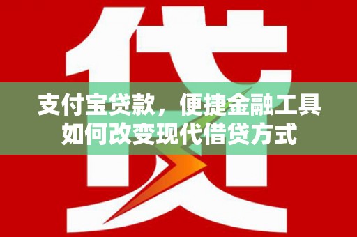 甘孜支付宝贷款，便捷金融工具如何改变现代借贷方式