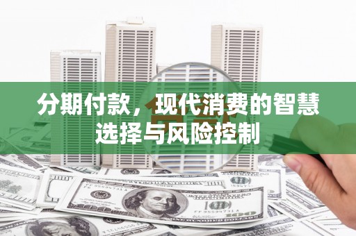 甘孜分期付款，现代消费的智慧选择与风险控制