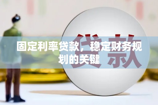 甘孜固定利率贷款，稳定财务规划的关键