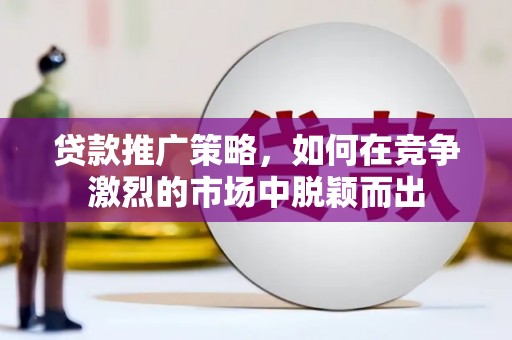 甘孜贷款推广策略，如何在竞争激烈的市场中脱颖而出