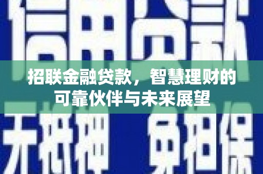 甘孜招联金融贷款，智慧理财的可靠伙伴与未来展望
