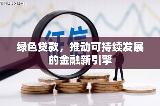 甘孜绿色贷款，推动可持续发展的金融新引擎