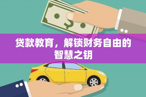 甘孜贷款教育，解锁财务自由的智慧之钥