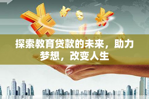 甘孜探索教育贷款的未来，助力梦想，改变人生