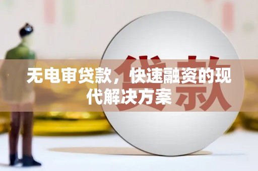 甘孜无电审贷款，快速融资的现代解决方案