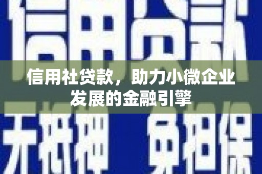 甘孜信用社贷款，助力小微企业发展的金融引擎