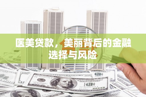 甘孜医美贷款，美丽背后的金融选择与风险