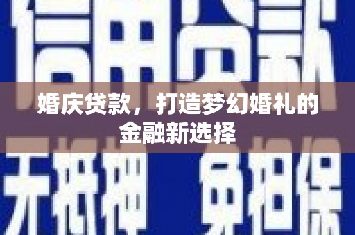 甘孜婚庆贷款，打造梦幻婚礼的金融新选择