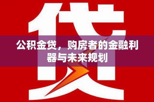 甘孜公积金贷，购房者的金融利器与未来规划