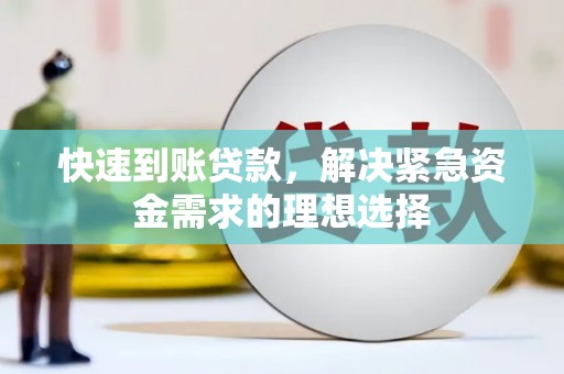 甘孜快速到账贷款，解决紧急资金需求的理想选择